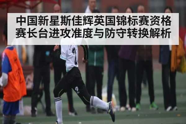 中国新星斯佳辉英国锦标赛资格赛长台进攻准度与防守转换解析